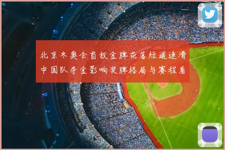 北京冬奥会首枚金牌花落短道速滑中国队夺金影响奖牌格局与赛程看点