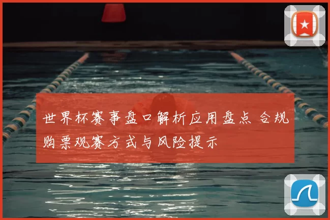 世界杯赛事盘口解析应用盘点 合规购票观赛方式与风险提示