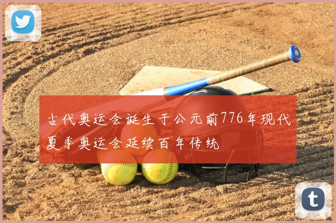 古代奥运会诞生于公元前776年现代夏季奥运会延续百年传统