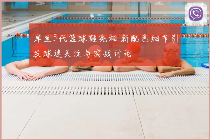 库里5代篮球鞋亮相 新配色细节引发球迷关注与实战讨论