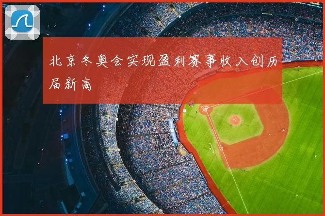 北京冬奥会实现盈利赛事收入创历届新高