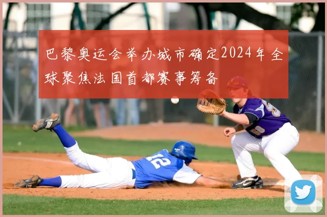 巴黎奥运会举办城市确定2024年全球聚焦法国首都赛事筹备