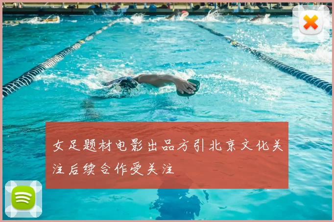 女足题材电影出品方引北京文化关注后续合作受关注