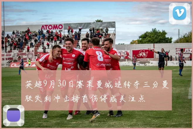 英超9月30日赛果曼城逆转夺三分曼联失利冲击榜首伤停成关注点
