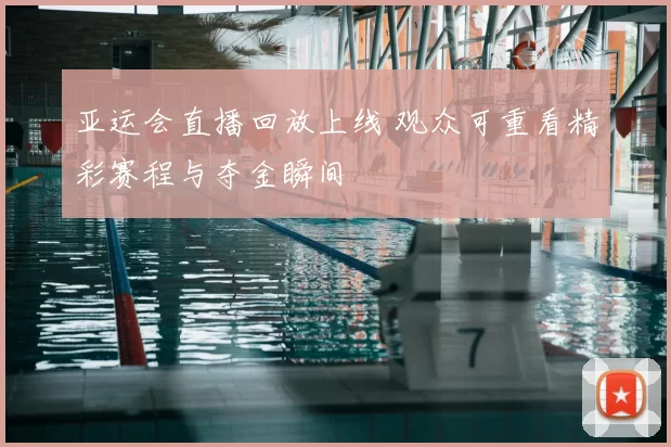 亚运会直播回放上线 观众可重看精彩赛程与夺金瞬间