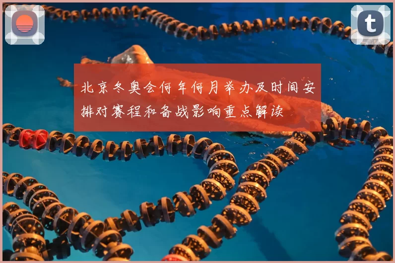 北京冬奥会何年何月举办及时间安排对赛程和备战影响重点解读