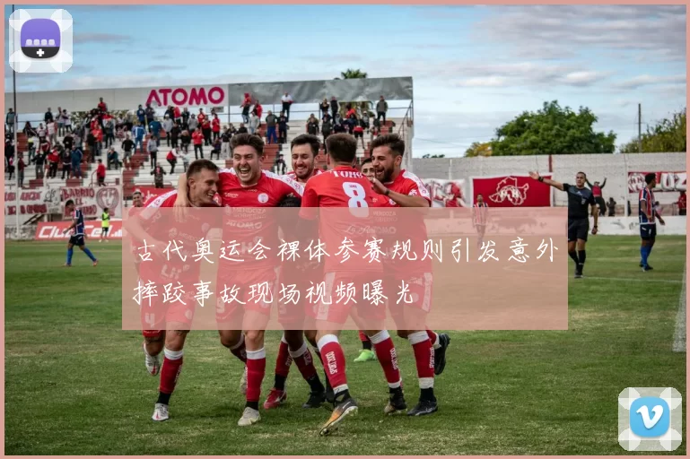 古代奥运会裸体参赛规则引发意外摔跤事故现场视频曝光