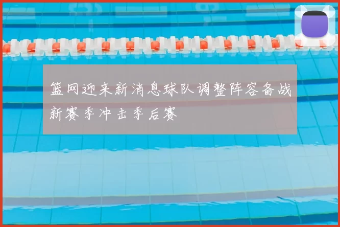 篮网迎来新消息球队调整阵容备战新赛季冲击季后赛