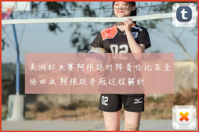 美洲杯决赛阿根廷对阵哥伦比亚全场回放 阿根廷夺冠过程解析