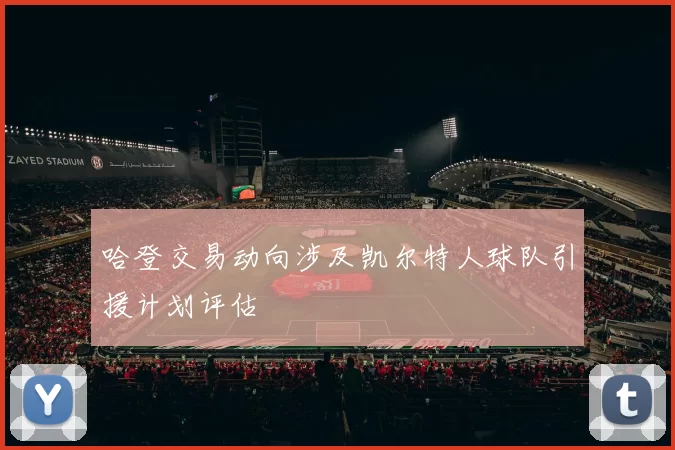 哈登交易动向涉及凯尔特人球队引援计划评估