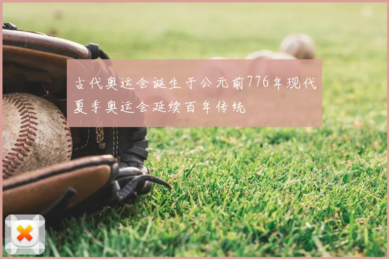 古代奥运会诞生于公元前776年现代夏季奥运会延续百年传统