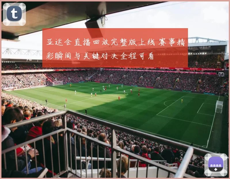 亚运会直播回放完整版上线 赛事精彩瞬间与关键对决全程可看