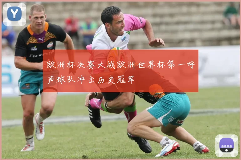 欧洲杯决赛大战欧洲世界杯第一呼声球队冲击历史冠军