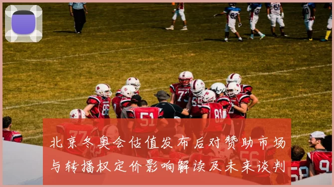北京冬奥会估值发布后对赞助市场与转播权定价影响解读及未来谈判看点