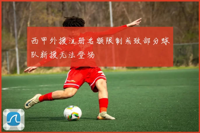 西甲外援注册名额限制或致部分球队新援无法登场