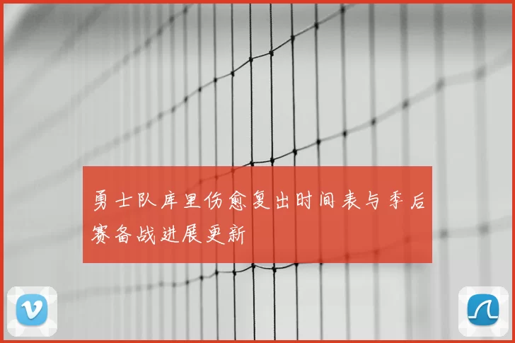 勇士队库里伤愈复出时间表与季后赛备战进展更新