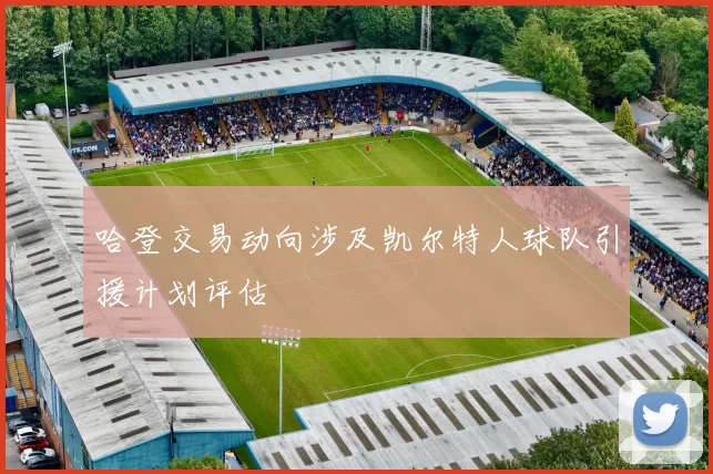 哈登交易动向涉及凯尔特人球队引援计划评估