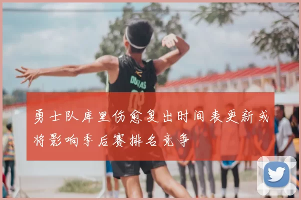 勇士队库里伤愈复出时间表更新或将影响季后赛排名竞争