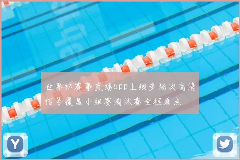 世界杯赛事直播app上线多场次高清信号覆盖小组赛淘汰赛全程看点
