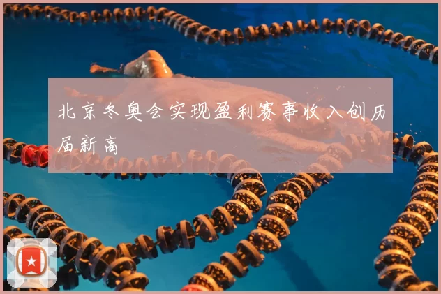 北京冬奥会实现盈利赛事收入创历届新高