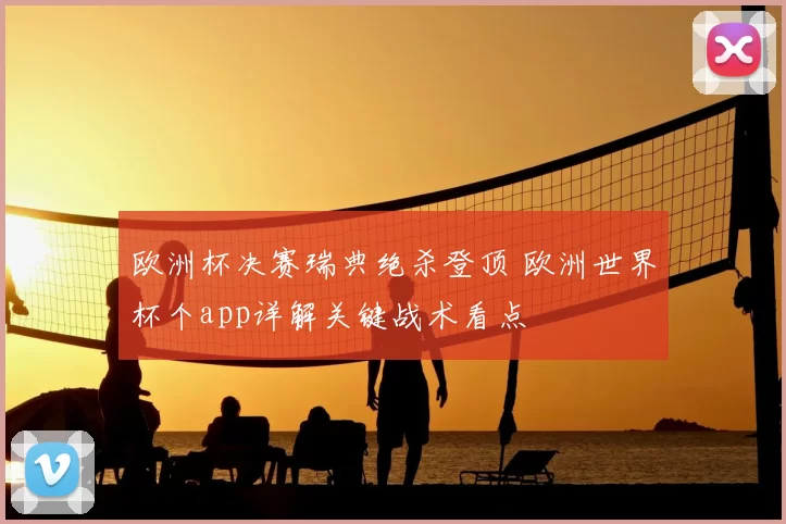 欧洲杯决赛瑞典绝杀登顶 欧洲世界杯个app详解关键战术看点