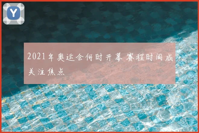 2021年奥运会何时开幕 赛程时间成关注焦点