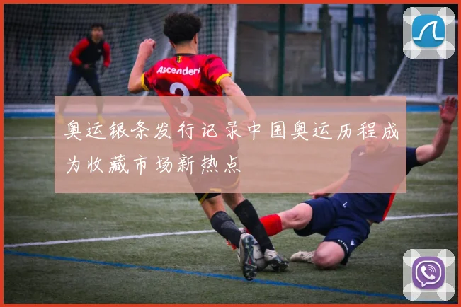 奥运银条发行记录中国奥运历程成为收藏市场新热点
