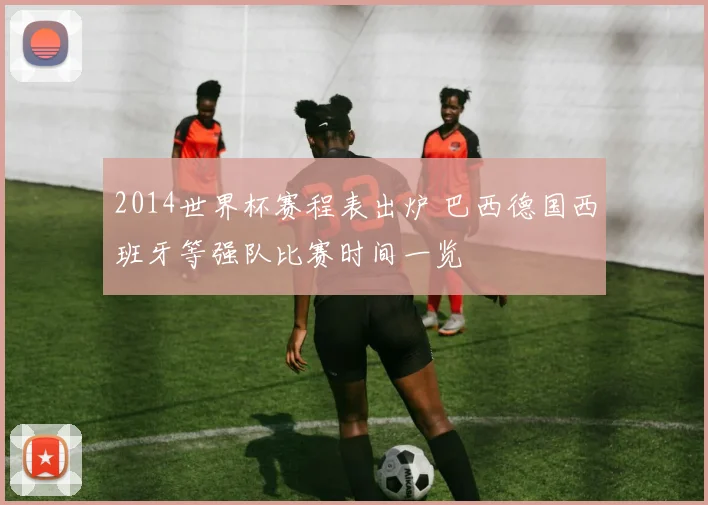 2014世界杯赛程表出炉 巴西德国西班牙等强队比赛时间一览
