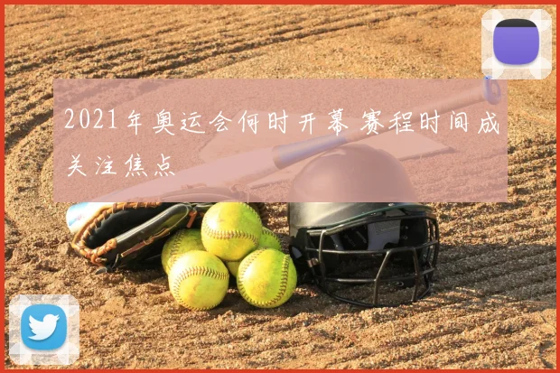 2021年奥运会何时开幕 赛程时间成关注焦点