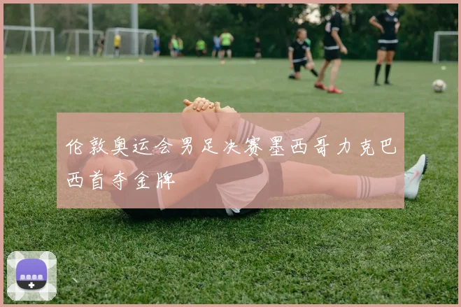 伦敦奥运会男足决赛墨西哥力克巴西首夺金牌