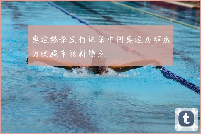 奥运银条发行记录中国奥运历程成为收藏市场新热点