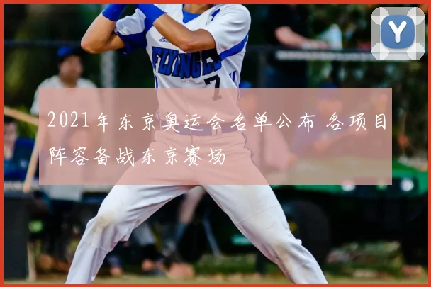 2021年东京奥运会名单公布 各项目阵容备战东京赛场