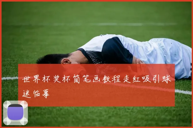 世界杯奖杯简笔画教程走红吸引球迷临摹